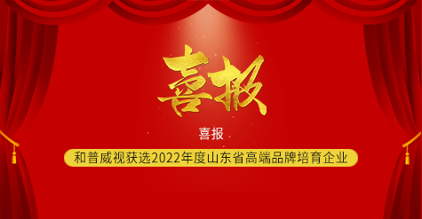 喜報(bào) ▏和普威視獲選2022年度山東省高端品牌培育企業(yè)